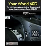 Your World 60D - The Photographer's Guide to Operation and Image Creation with the Canon 60Ddi Douglas Klostermann