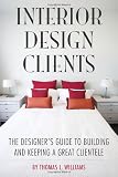 Interior Design Clients: The Designers Guide to Building and Keeping a Great Clientele