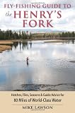 Fly-Fishing Guide to the Henry's Fork: Hatches, Flies, Seasons & Guide Advice for 80 Miles of World-Class Water
