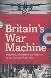 Britains War Machine: Weapons, Resources and Experts in the Second World War