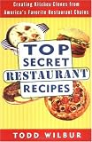 Top Secret Restaurant Recipes: Creating Kitchen Clones from America s Favorite Restaurant Chains