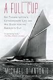 A Full Cup: Sir Thomas Liptons Extraordinary Life and His Quest for the Americas Cup