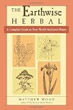 Matthew Wood The Earthwise Herbal: A Complete Guide to New World Medicinal Plants