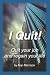I Quit!: Quit Your Job And Regain Your Life!