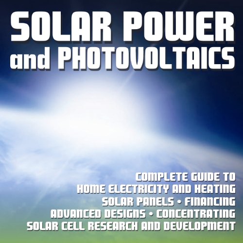 Solar Power and Photovoltaics: Complete Guide to Home Electricity and Heating, Solar Panels, Financing, Advanced Designs, Solar Cell Research and Development, Concentrating (DVD-ROM)