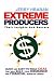 Extreme Producers: Their Insights And Secrets: Quick and easy-to-read ideas that will build your insurance and financial services career