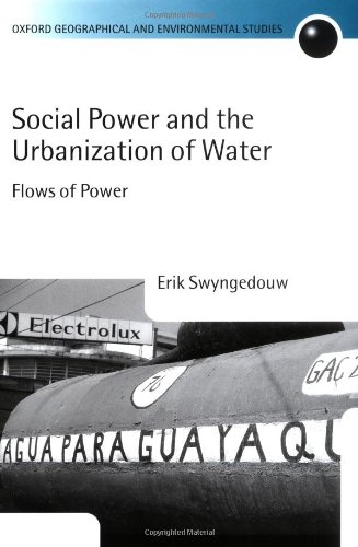 Social Power and the Urbanization of Water: Flows of Power (Oxford Geographical and Environmental Studies Series)