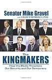 The Kingmakers: How the Media Threatens Our Security and Our Democracy (HC)