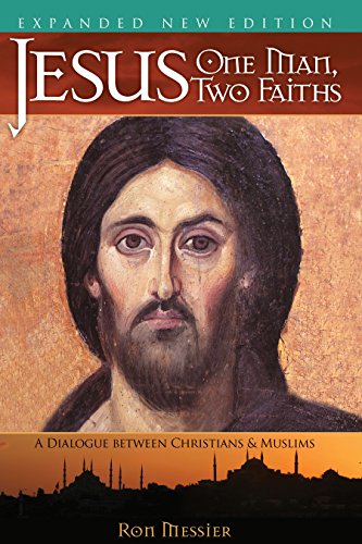 Jesus: One Man, Two Faiths. Expanded Second Edition: A Dialogue between Christians and Muslims, by Ron Messier