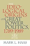 The Ideological Origins of Great Power Politics, 1789-1989 (Cornell Studies in Security Affairs)