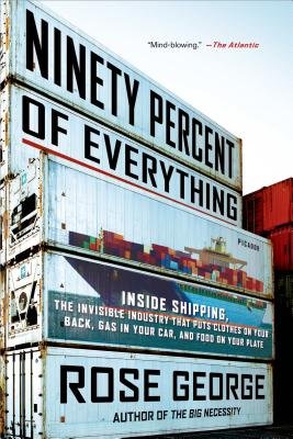 Ninety Percent of Everything( Inside Shipping the Invisible Industry That Puts Clothes on Your Back Gas in Your Car and Food on Your Plate)[90 PERCENT OF EVERYTHING][Paperback]