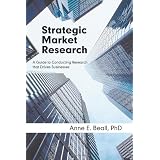 Strategic Market Research: A Guide to Conducting Research that Drives Businesses