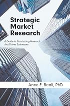 Strategic Market Research: A Guide to Conducting Research that Drives Businesses
