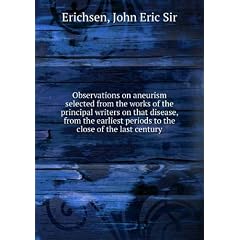 Observations on aneurism selected from the works of the principal writers on that disease, from the earliest periods to the close of the last century. pt. 60
