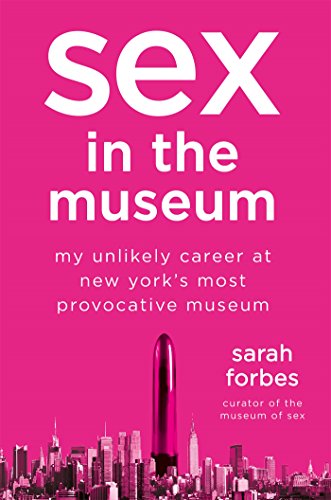 Sex in the Museum: My Unlikely Career at New York's Most Provocative Museum