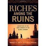 Riches Among the Ruins: Adventures in the Dark Corners of the Global Economyby Robert P. Smith