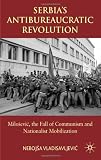 Serbia's Antibureaucratic Revolution: Milosevic, the Fall of Communism and Nationalist Mobilization