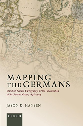 Mapping the Germans: Statistical Science, Cartography, and the Visualization of the German Nation, 1848-1914 (Oxford Studies in Modern European History)