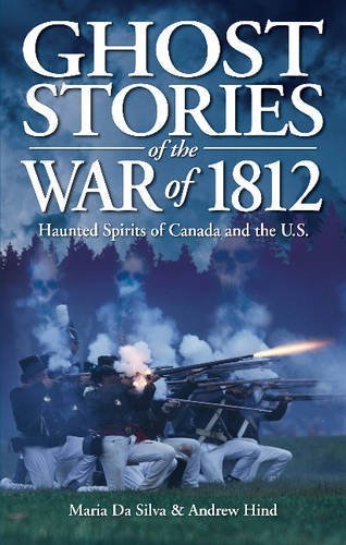 Ghost Stories of the War of 1812: Haunted Spirits of Canada and the U.S. by Da Silva, Maria, Hind, Andrew (2012) Paperback