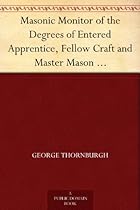 Masonic Monitor of the Degrees of Entered Apprentice, Fellow Craft and Master Mason together with the Ceremony of Installation, Laying Corner Stones, Dedications, Masonic Burial, Etc.