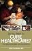 So You Want to Cure Healthcare?: The Medicine May be Too Bitter