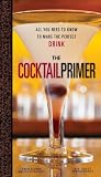 The Cocktail Primer: All You Need to Know to Make the Perfect Drink