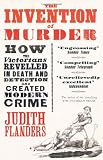 The Invention of Murder: How the Victorians Revelled in Death and Detection and Created Modern Crime