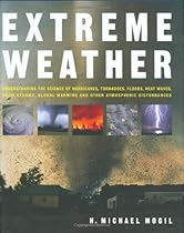 Extreme Weather: Understanding the Science of Hurricanes, Tornadoes, Floods, Heat Waves, Snow Storms, Global Warming and Other Atmospheric Disturbances Extreme Weather: Understanding the Science of Hurricanes, Tornadoes, Floods, Heat Waves, Snow Storms, Global Warming and Other Atmospheric Disturbances