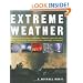 Extreme Weather: Understanding the Science of Hurricanes, Tornadoes, Floods, Heat Waves, Snow Storms, Global Warming and Other Atmospheric Disturbances