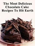 The Most Delicious Chocolate Cake Recipes To Hit Earth! (Quick, Easy and Delicious Cake Recipes For Everyone)