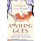 Anything Goes: A Biography of the Roaring Twentiesby Lucy Moore