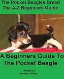 The A-Z of The Pocket Beagles Breed - A Beginners Guide to the Teacup, Toy, Micro, Mini and Miniature Beagles Dogs and Puppies
