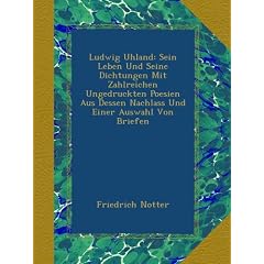 Ludwig Uhland: Sein Leben Und Seine Dichtungen Mit Zahlreichen Ungedruckten Poesien Aus Dessen Nachlass Und Einer Auswahl Von Briefen