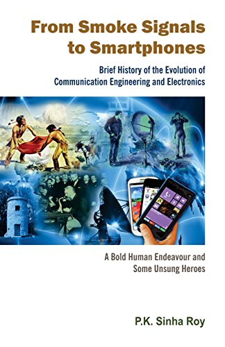 From Smoke Signals to Smartphones: Brief History of the Evolution of Communication Engineering and Electronics (A Bold Human Endeavour and Some Unsung Heroes)