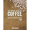 The World Atlas of Coffee: From Beans to Brewing -- Coffees Explored, Explained and Enjoyed