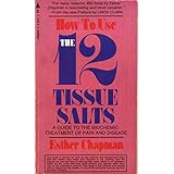 how to use the 12 tissue salts a guide to the biochemic treatment of pain and disease