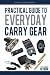 Practical Guide To Everyday Carry Gear: Increase your productivity, safety, and overall quality of life by optimizing your EDC gear! (Volume 1)