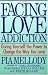 Facing Love Addiction: Giving Yourself the Power to Change the Way You Love