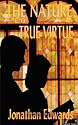 The Nature of True Virtue (The Works of Jonathan Edwards)