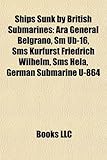 Ships Sunk by British Submarines: Ara General Belgrano, SM Ub-16, SMS Kurfrst Friedrich Wilhelm, SMS Hela, German Submarine U-864-
