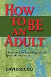 How to Be an Adult: A Handbook for Psychological and Spiritual Integration