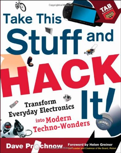 Take This Stuff and Hack It!: Transform Everyday Electronics Into Modern Techno-Wonders