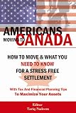 AMERICANS MOVING TO CANADA - How To Move & What You Need To Know For Stress Free Settlement With Your Tax And Financial Planning Tips To Maximize Your Assets