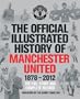 The Official Illustrated History of Manchester United 1878-2012: The Full Story and Complete Record