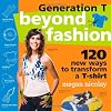 Generation T: Beyond Fashion: 110 T-Shirt Transformations for Pets, Babies, Friends, Your Home, Car and You