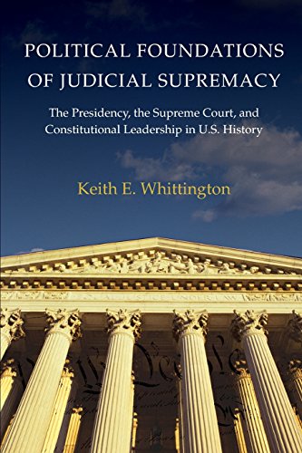 Political Foundations of Judicial Supremacy: The Presidency, the Supreme Court, and Constitutional Leadership in U.S. History (Princeton Studies in ... International, and Comparative Perspectives)