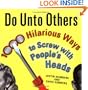 Do Unto Others: 1000 Hilarious Ways to Screw with People's Heads