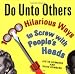 Do Unto Others: 1000 Hilarious Ways to Screw with People's Heads Do Unto Others: 1000 Hilarious Ways to Screw with People's Heads