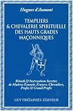 Templiers et Chevalerie spirituelle des hauts grades ma�onniques : Rituels et instructions secr�tes de ma�tres �cossais, �cuyers, chevaliers, prof�s et grands prof�s