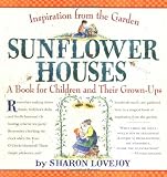 Sunflower Houses: Inspiration From the Garden--A Book for Children and Their Grown-Ups